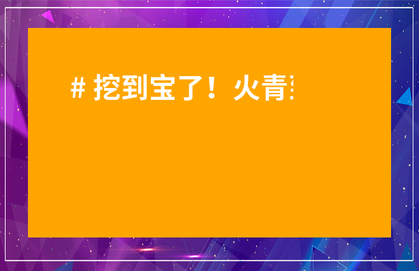 # 挖到寶了！火青到底屬于什么茶？一篇徹底說清，別再搞錯了！